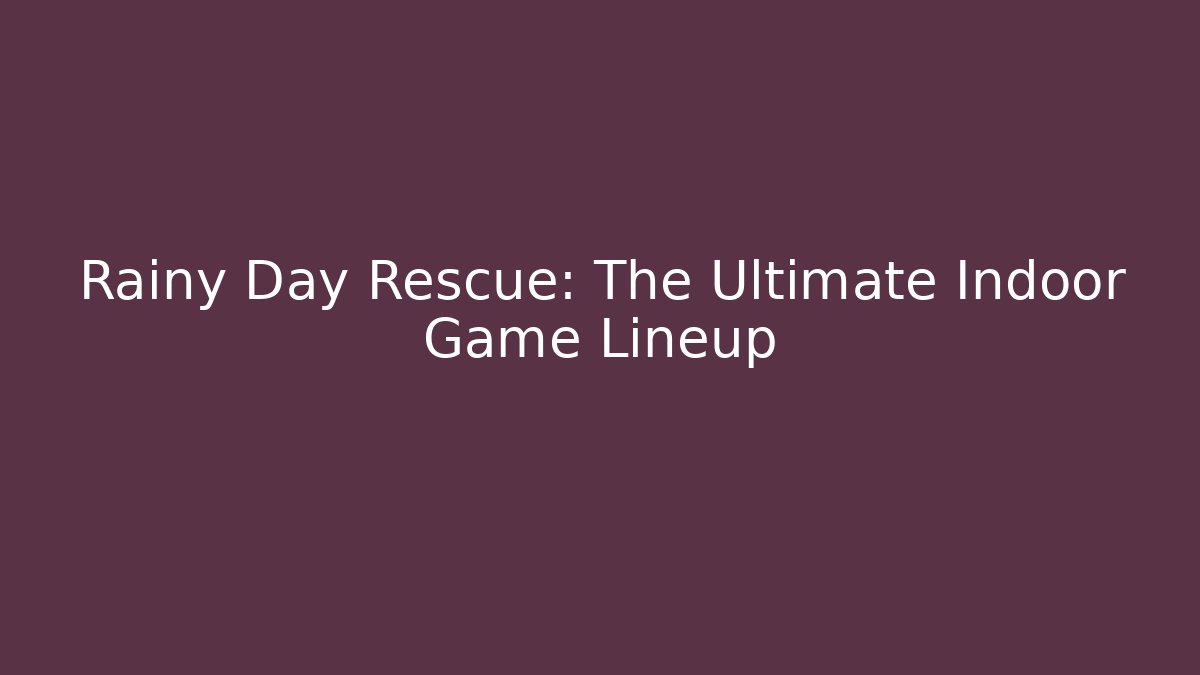 Rainy Day Rescue: The Ultimate Indoor Game Lineup