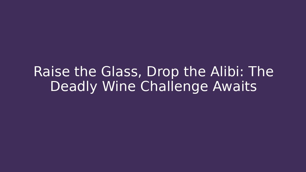 Raise the Glass, Drop the Alibi: The Deadly Wine Challenge Awaits