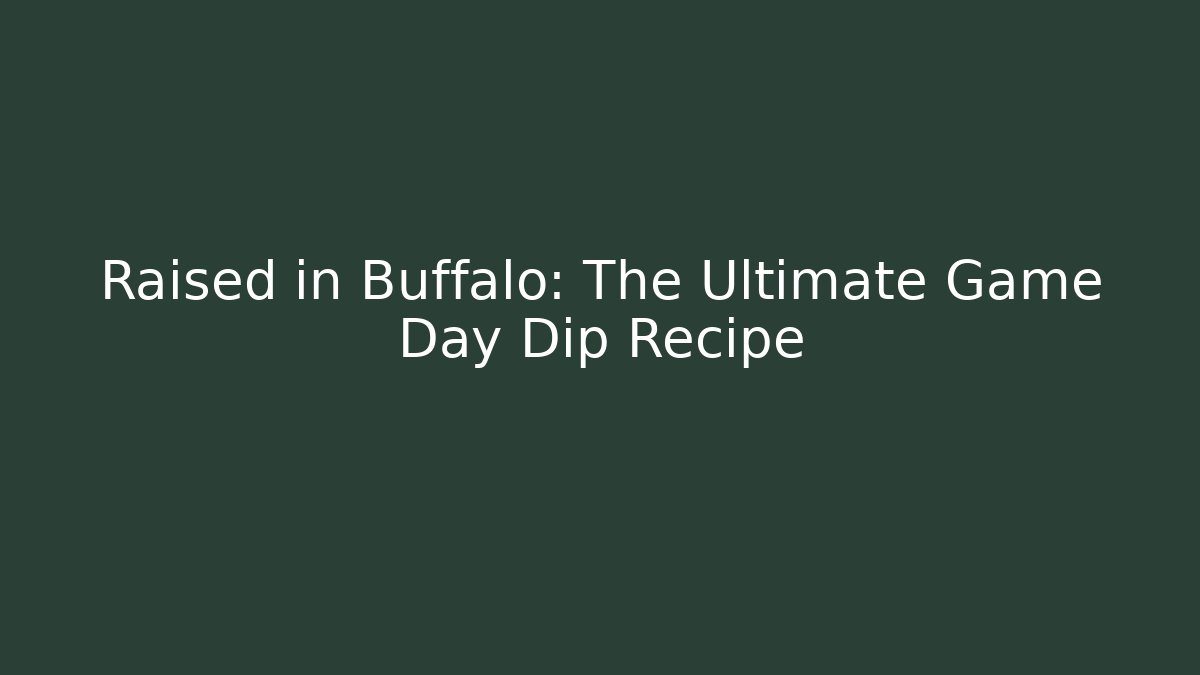 Raised in Buffalo: The Ultimate Game Day Dip Recipe