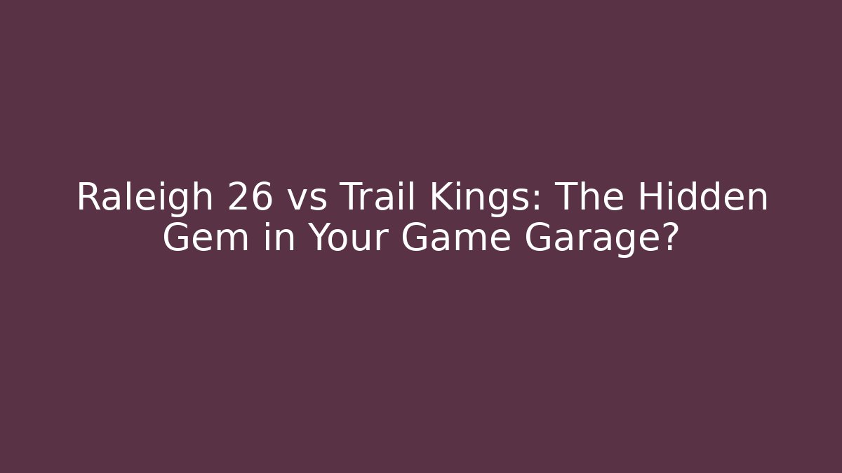Raleigh 26 vs Trail Kings: The Hidden Gem in Your Game Garage? - Vintage E-Juice