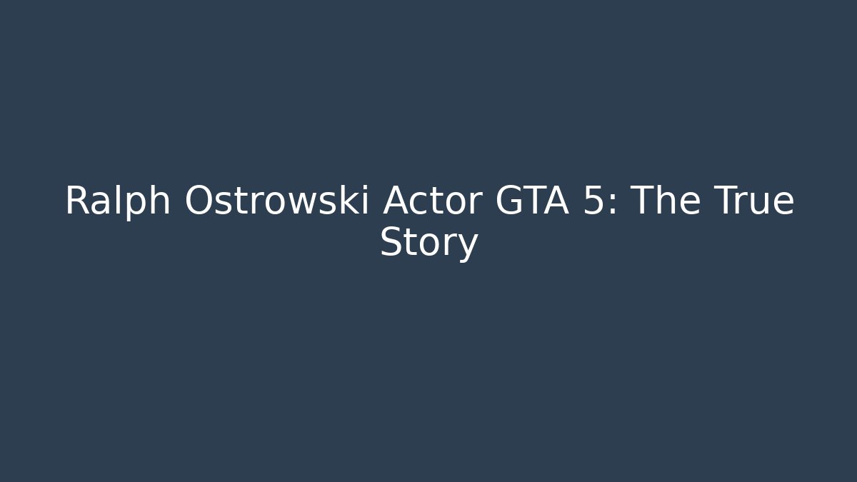 Ralph Ostrowski Actor GTA 5: The True Story