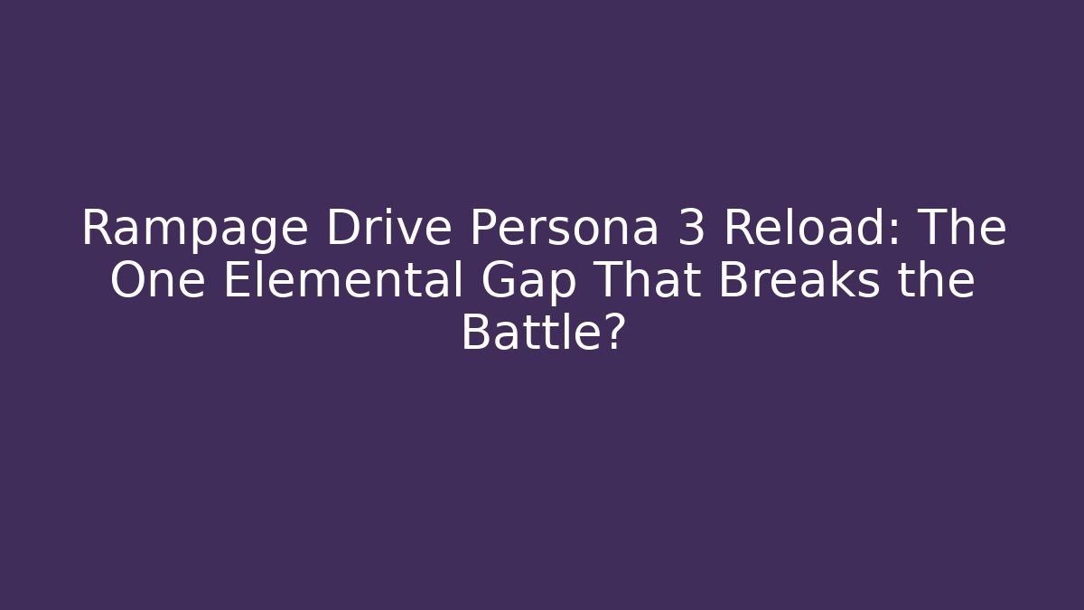 Rampage Drive Persona 3 Reload: The One Elemental Gap That Breaks the Battle?