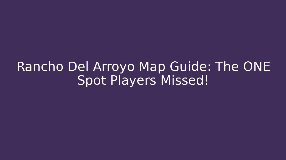 Rancho Del Arroyo Map Guide: The ONE Spot Players Missed!
