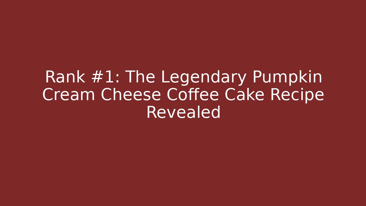 Rank #1: The Legendary Pumpkin Cream Cheese Coffee Cake Recipe Revealed