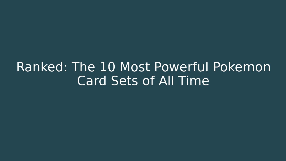 Ranked: The 10 Most Powerful Pokémon Card Sets of All Time