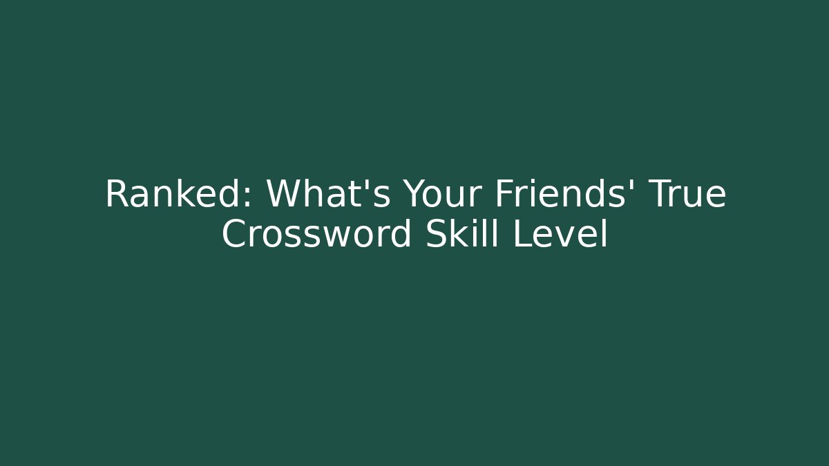 Ranked: What's Your Friends' True Crossword Skill Level