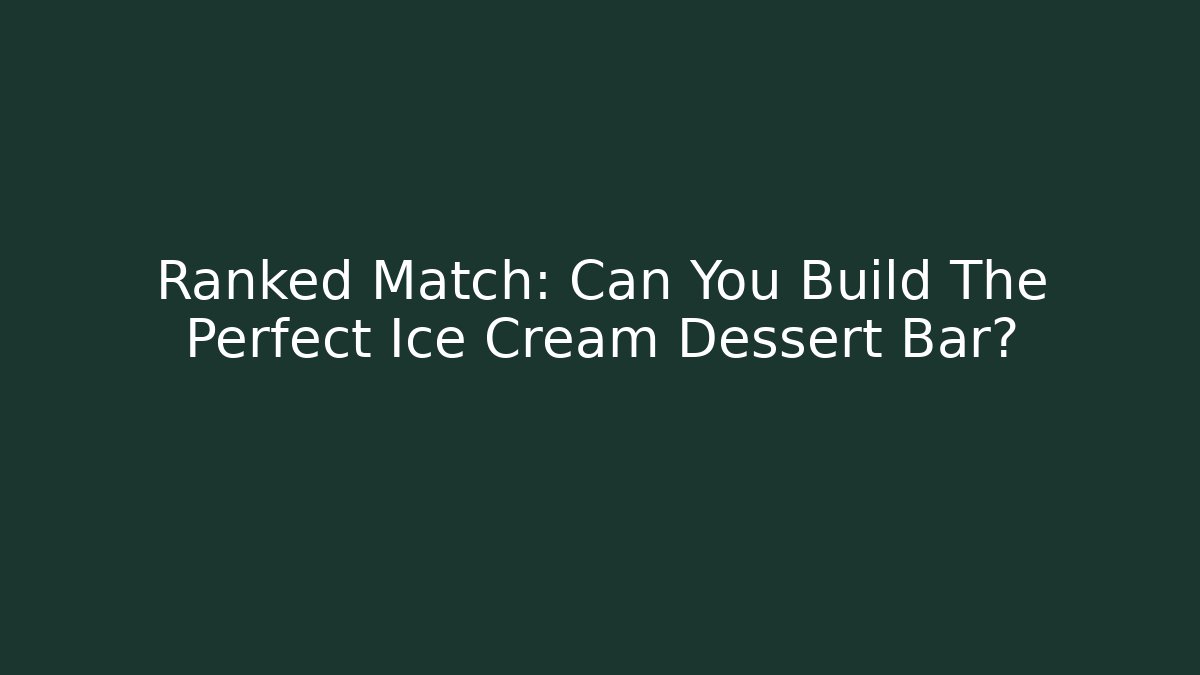 Ranked Match: Can You Build The Perfect Ice Cream Dessert Bar?