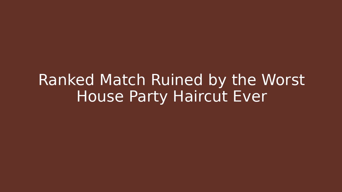 Ranked Match Ruined by the Worst House Party Haircut Ever