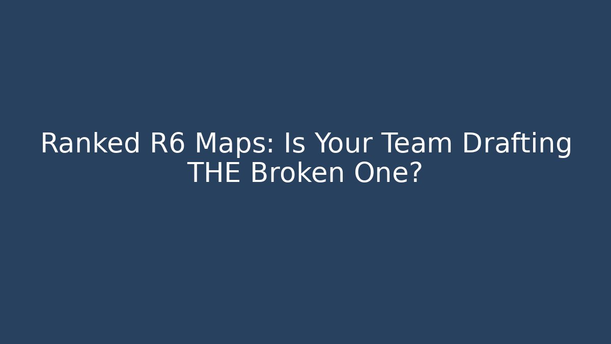 Ranked R6 Maps: Is Your Team Drafting THE Broken One?