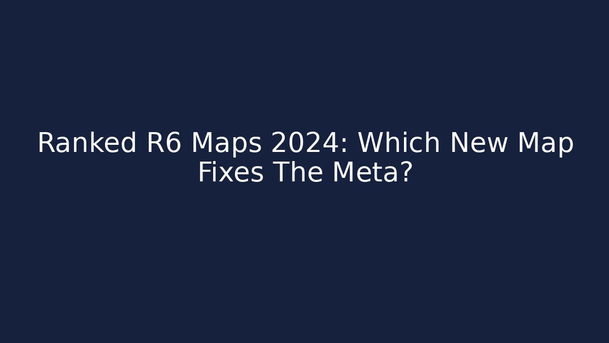 Ranked R6 Maps 2024: Which New Map Fixes The Meta?