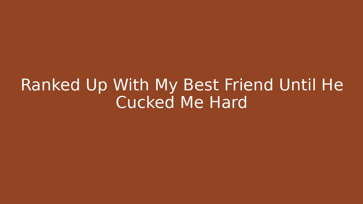 Ranked Up With My Best Friend Until He Cucked Me Hard