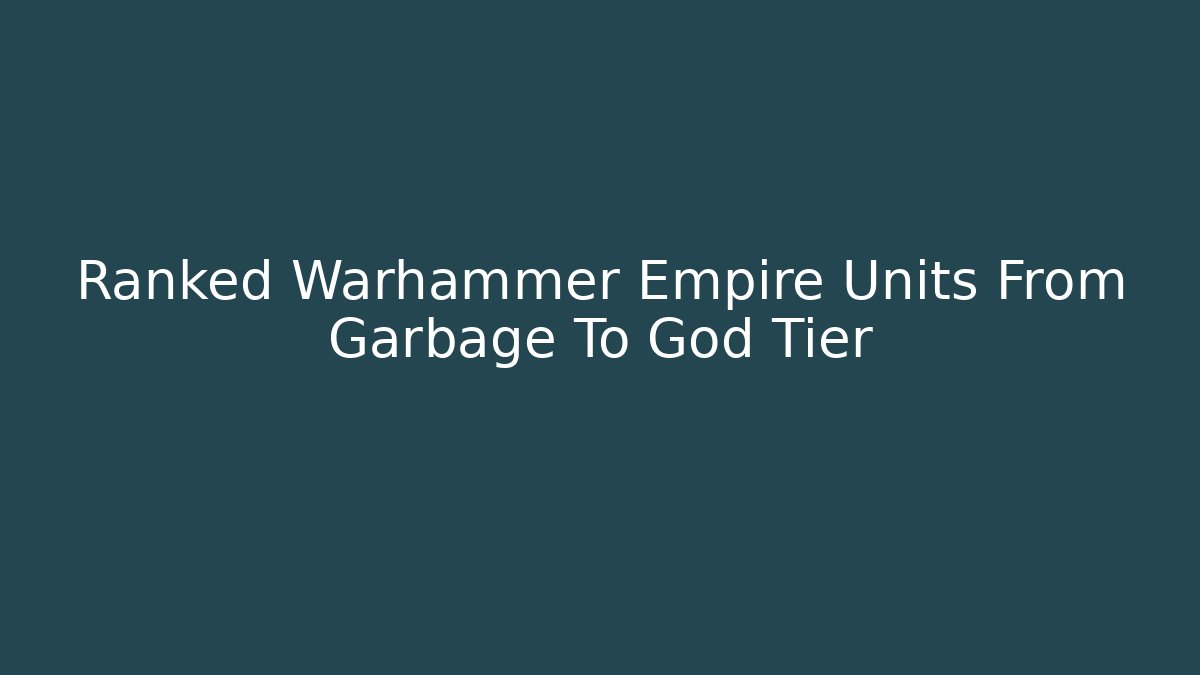 Ranked Warhammer Empire Units From Garbage To God Tier