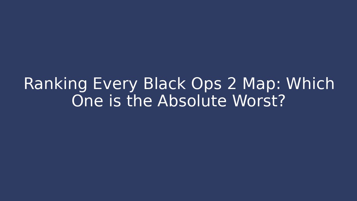 Ranking Every Black Ops 2 Map: Which One is the Absolute Worst?