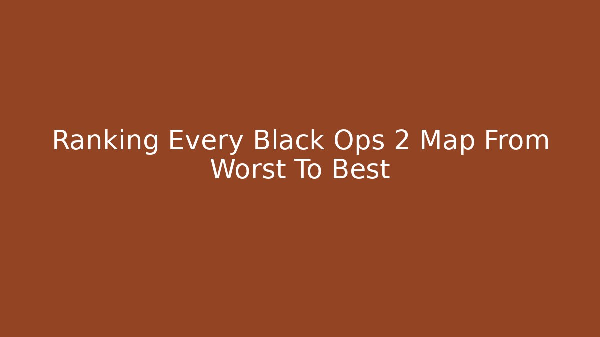 Ranking Every Black Ops 2 Map From Worst To Best