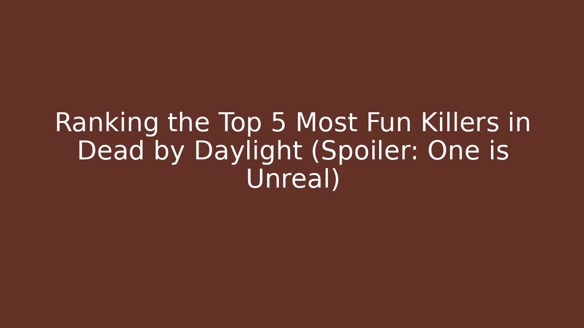 Ranking the Top 5 Most Fun Killers in Dead by Daylight (Spoiler: One is Unreal)