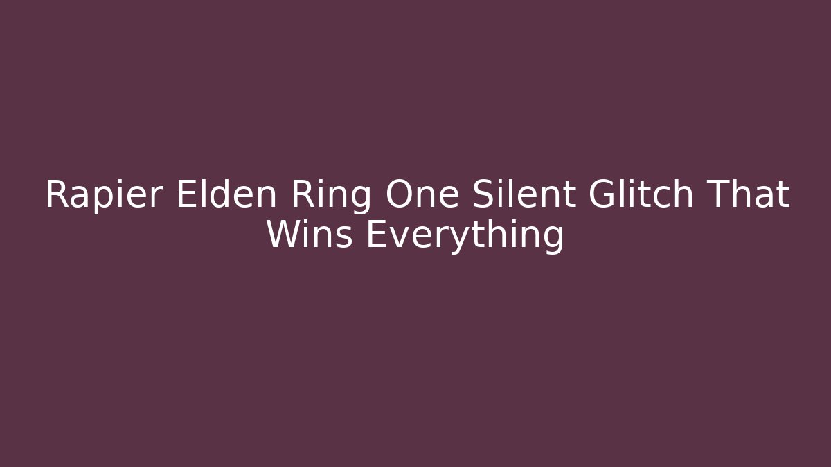 Rapier Elden Ring One Silent Glitch That Wins Everything