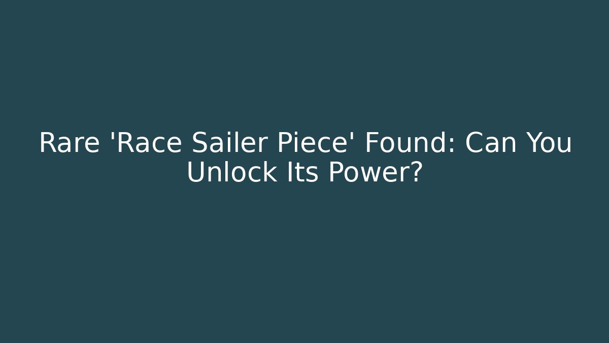 Rare 'Race Sailer Piece' Found: Can You Unlock Its Power?