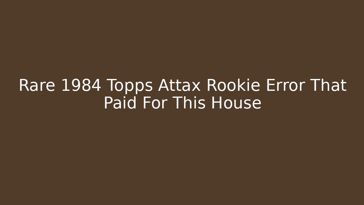 Rare 1984 Topps Attax Rookie Error That Paid For This House