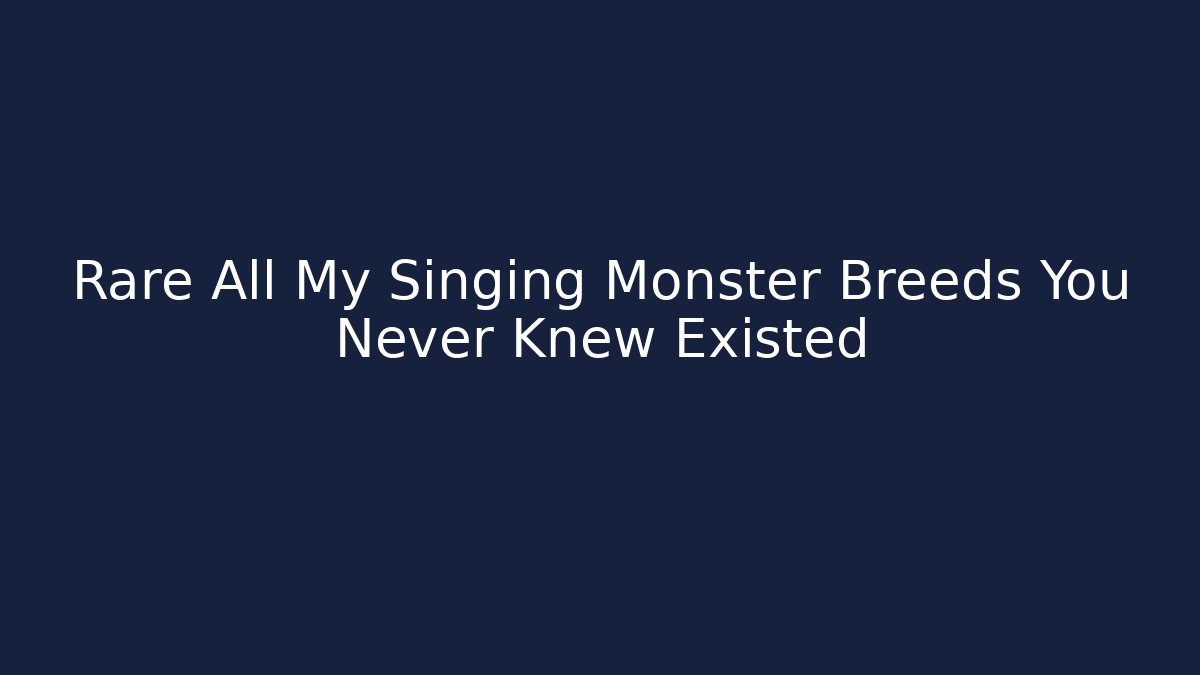 Rare All My Singing Monster Breeds You Never Knew Existed