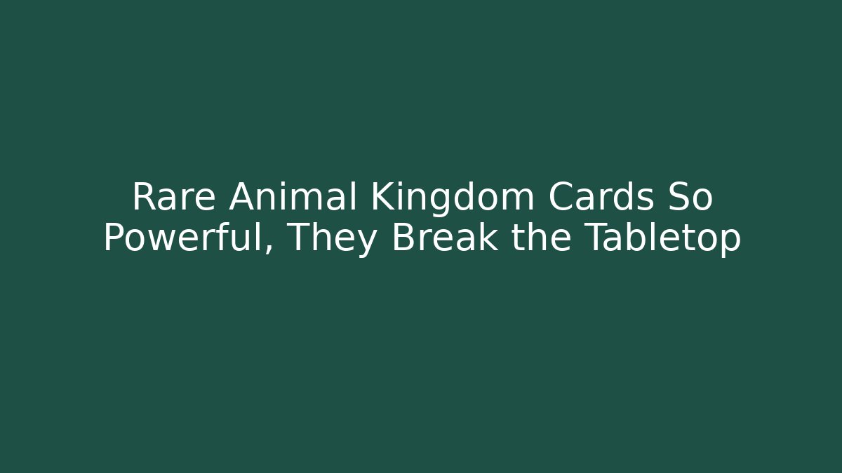 Rare Animal Kingdom Cards So Powerful, They Break the Tabletop