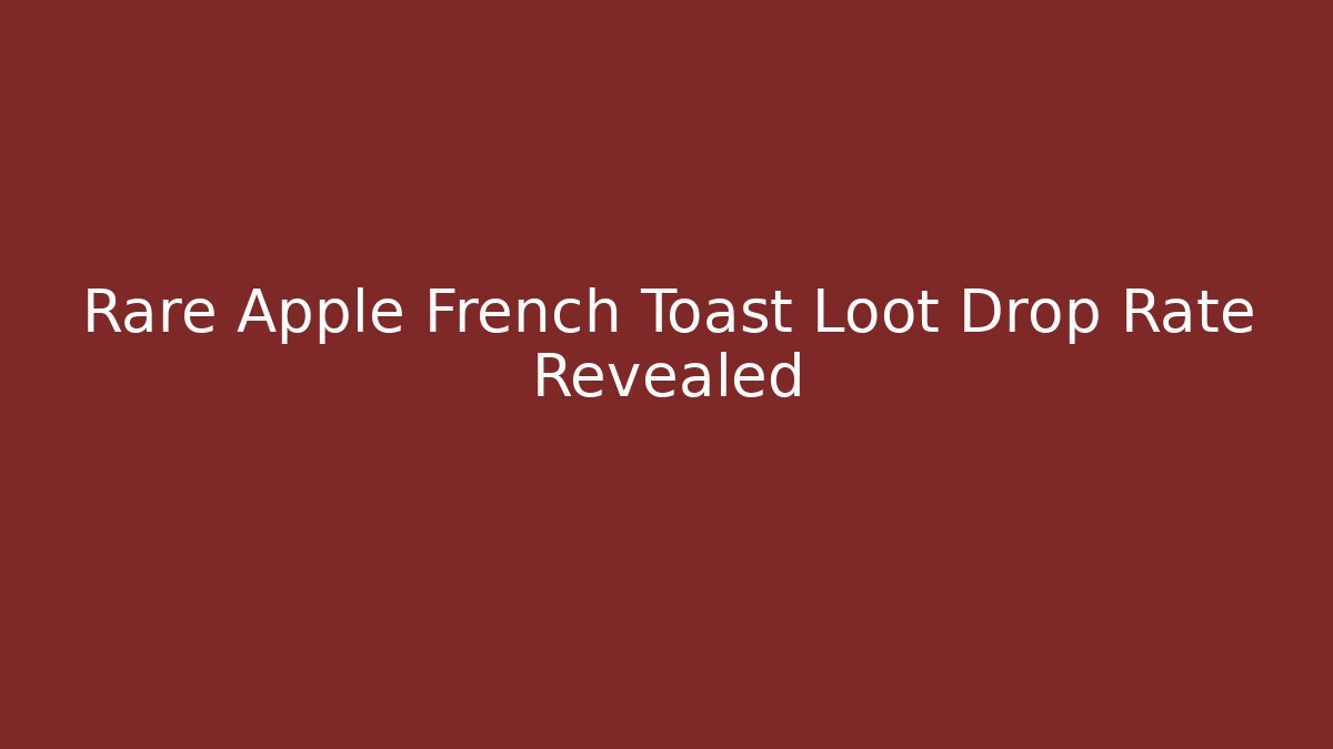 Rare Apple French Toast Loot Drop Rate Revealed