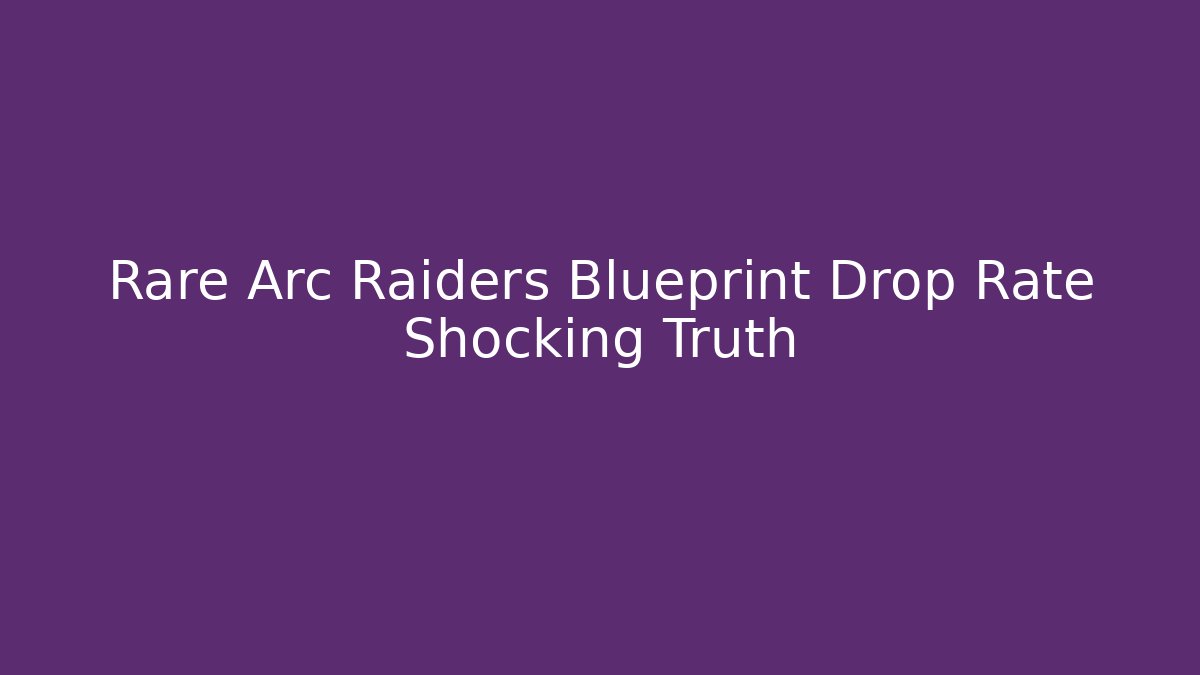 Rare Arc Raiders Blueprint Drop Rate Shocking Truth