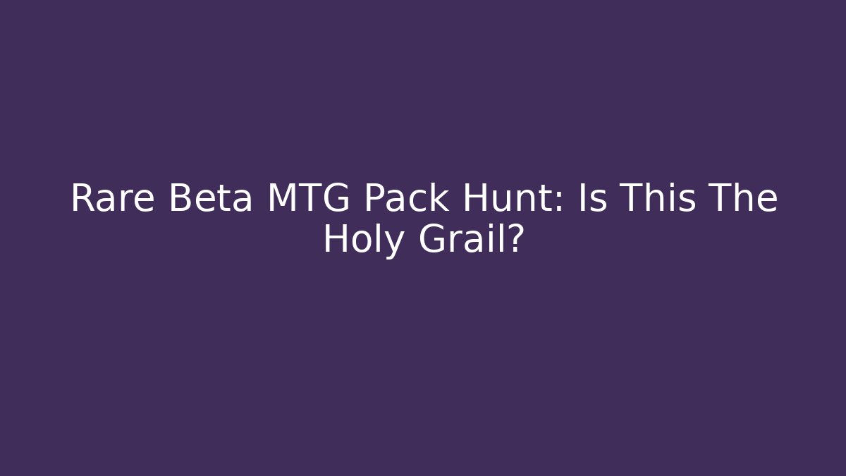 Rare Beta MTG Pack Hunt: Is This The Holy Grail?