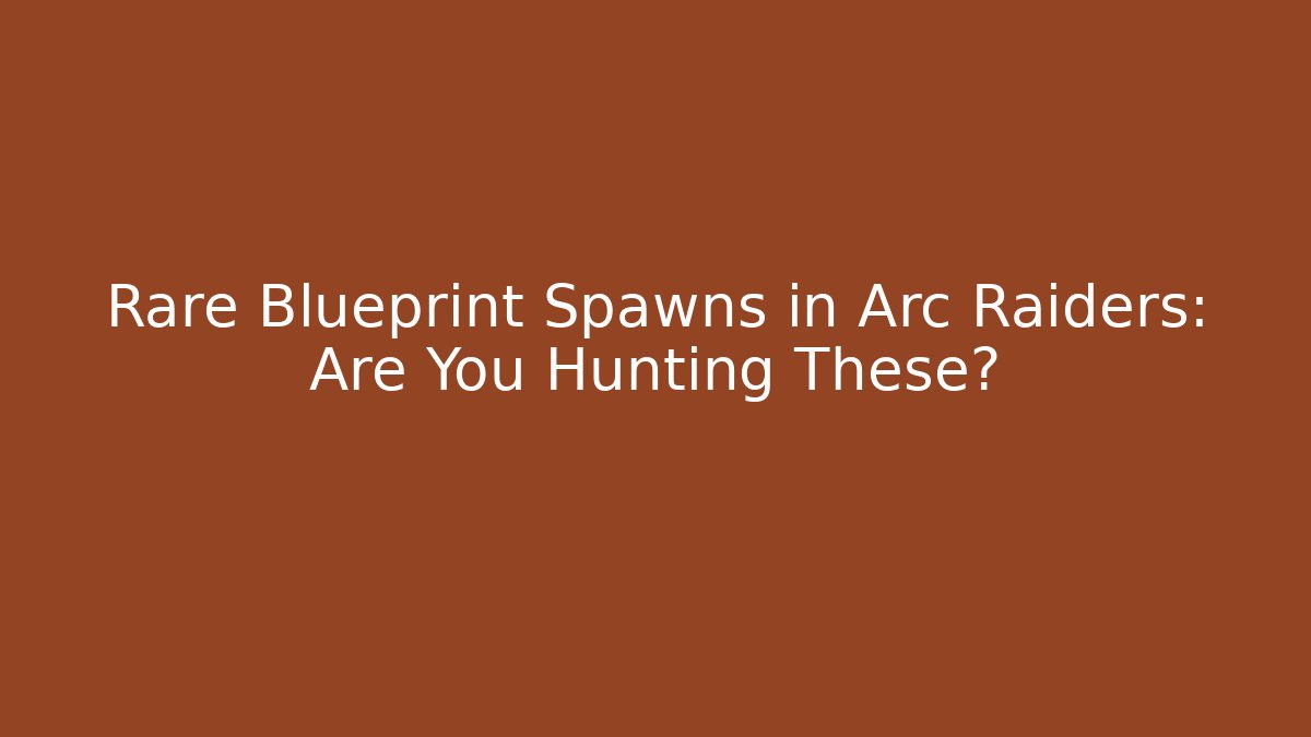 Rare Blueprint Spawns in Arc Raiders: Are You Hunting These?