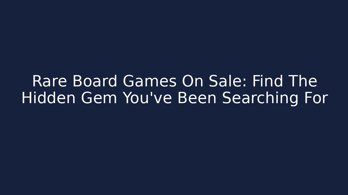 Rare Board Games On Sale: Find The Hidden Gem You’ve Been Searching For