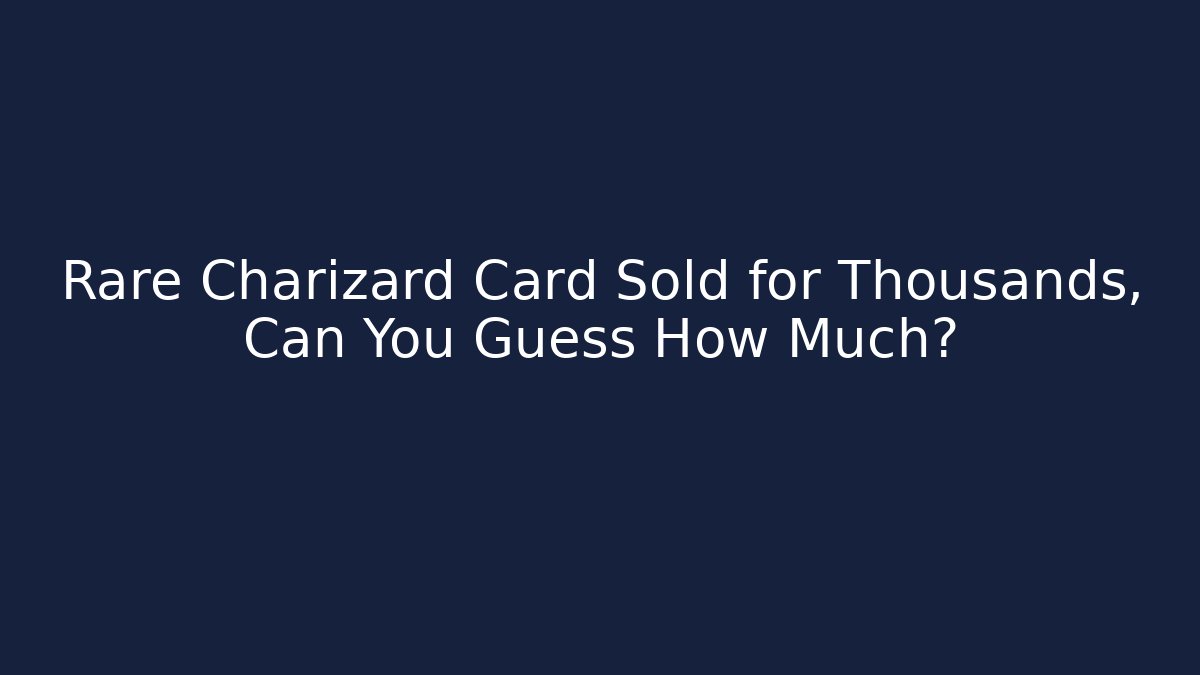 Rare Charizard Card Sold for Thousands, Can You Guess How Much?