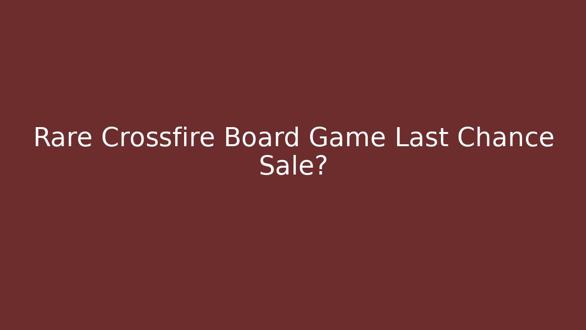 Rare Crossfire Board Game Last Chance Sale?