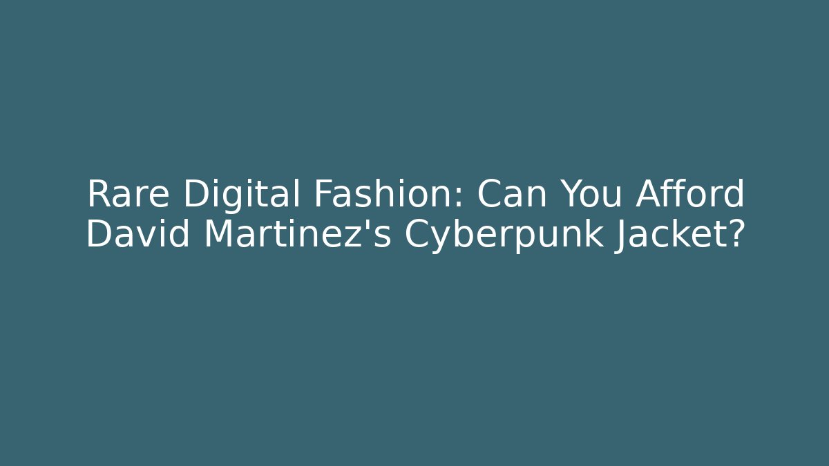 Rare Digital Fashion: Can You Afford David Martinez's Cyberpunk Jacket?