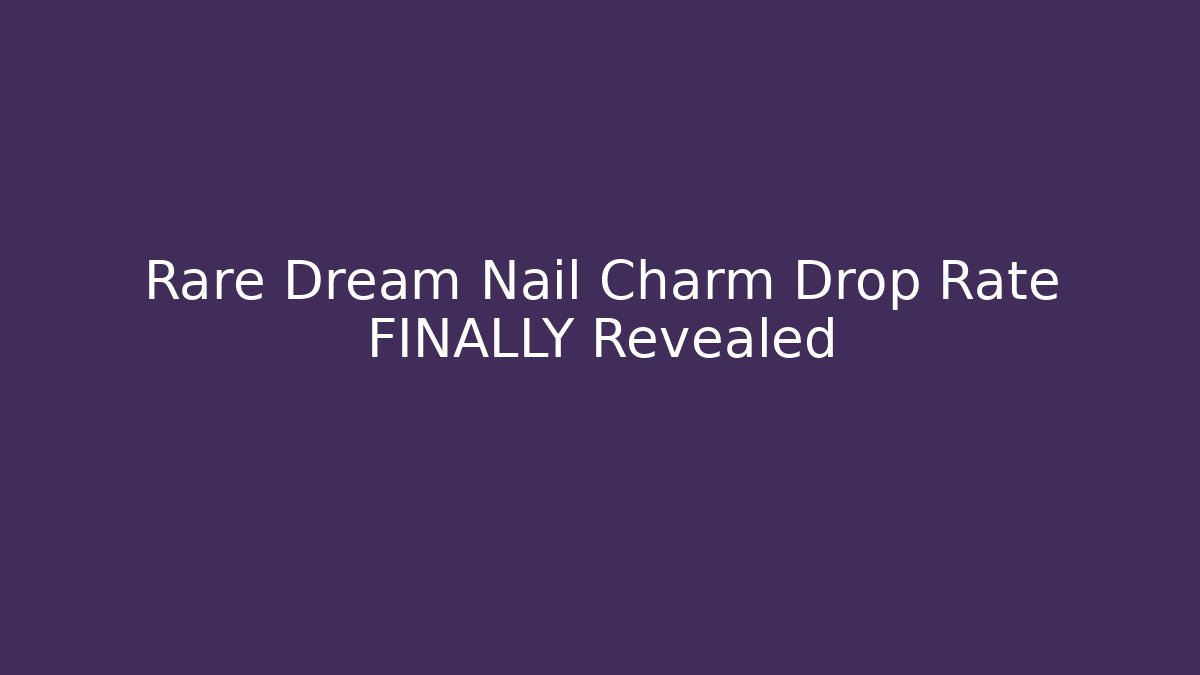 Rare Dream Nail Charm Drop Rate FINALLY Revealed