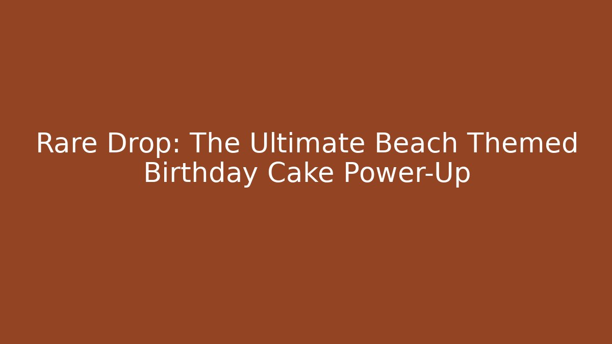 Rare Drop: The Ultimate Beach Themed Birthday Cake Power-Up