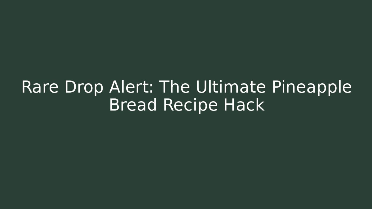 Rare Drop Alert: The Ultimate Pineapple Bread Recipe Hack
