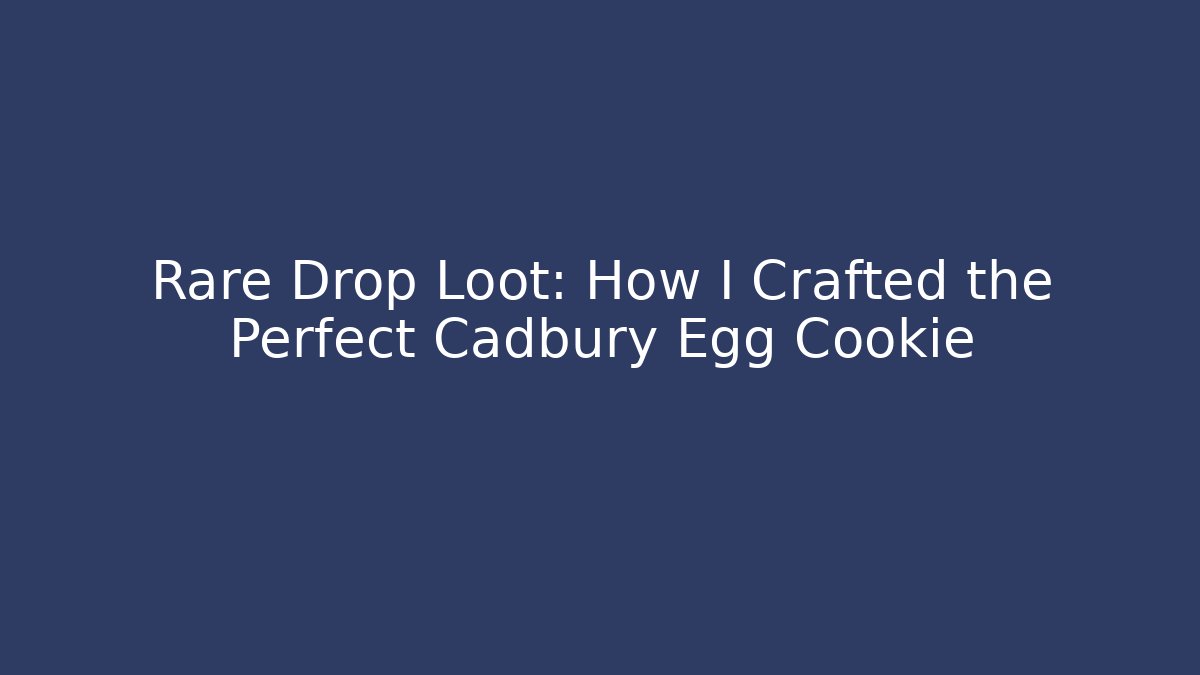 Rare Drop Loot: How I Crafted the Perfect Cadbury Egg Cookie