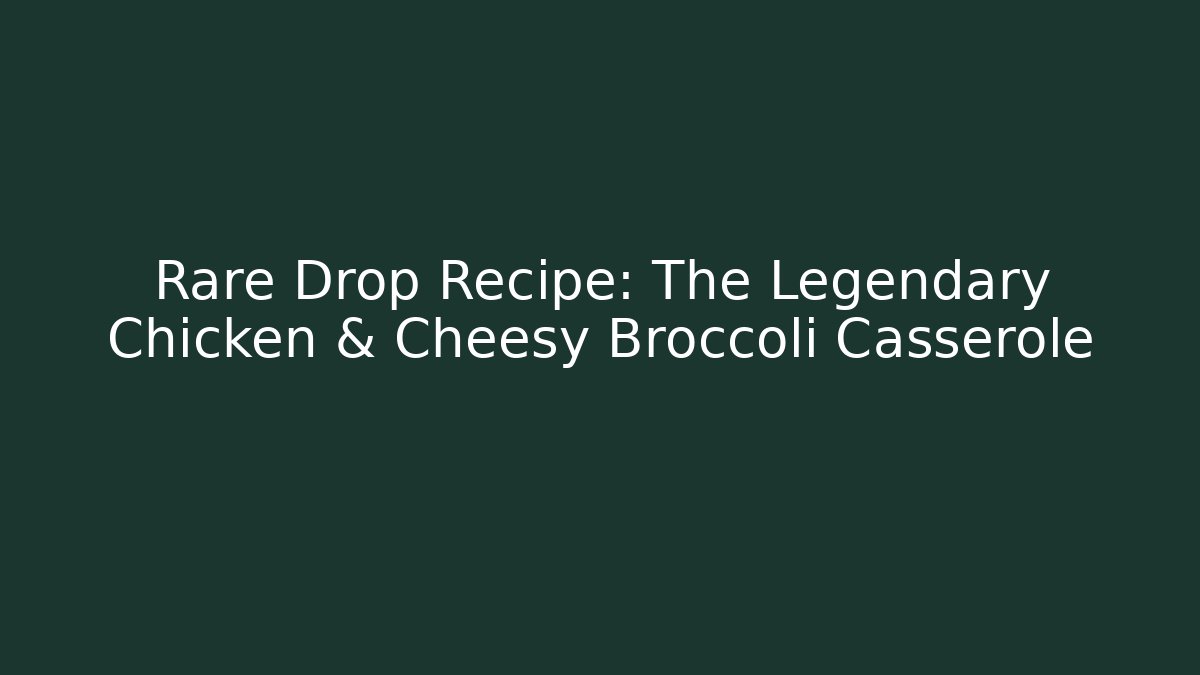 Rare Drop Recipe: The Legendary Chicken & Cheesy Broccoli Casserole