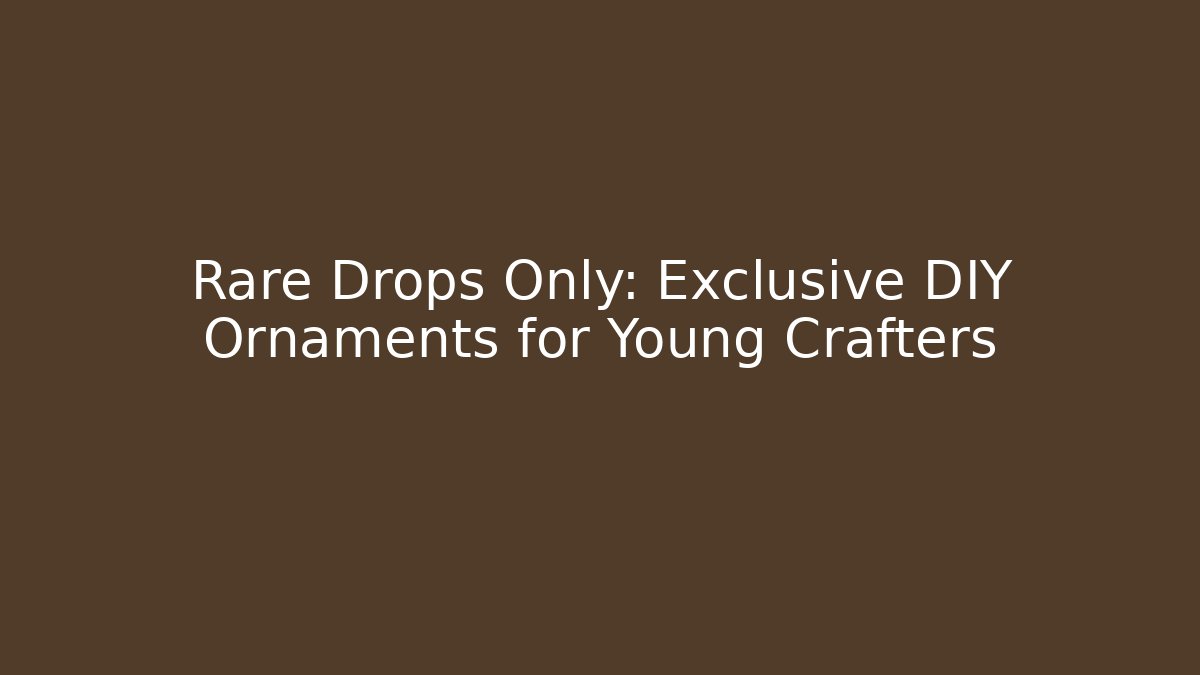 Rare Drops Only: Exclusive DIY Ornaments for Young Crafters