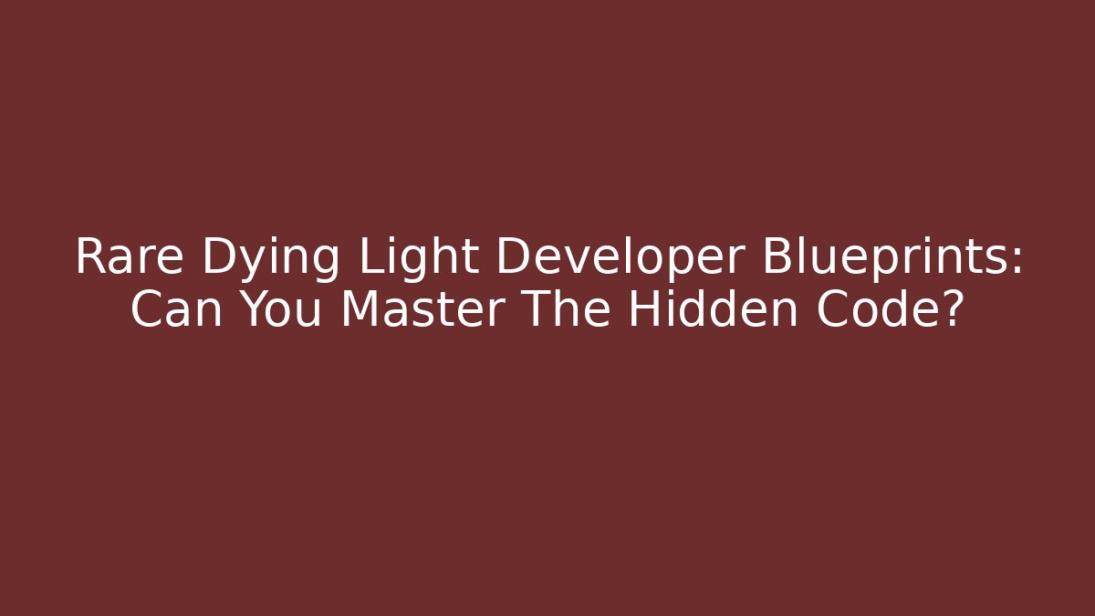 Rare Dying Light Developer Blueprints: Can You Master The Hidden Code?