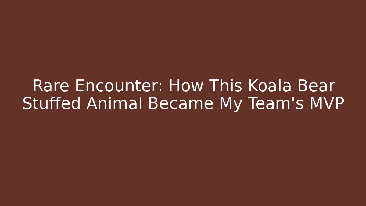 Rare Encounter: How This Koala Bear Stuffed Animal Became My Team's MVP