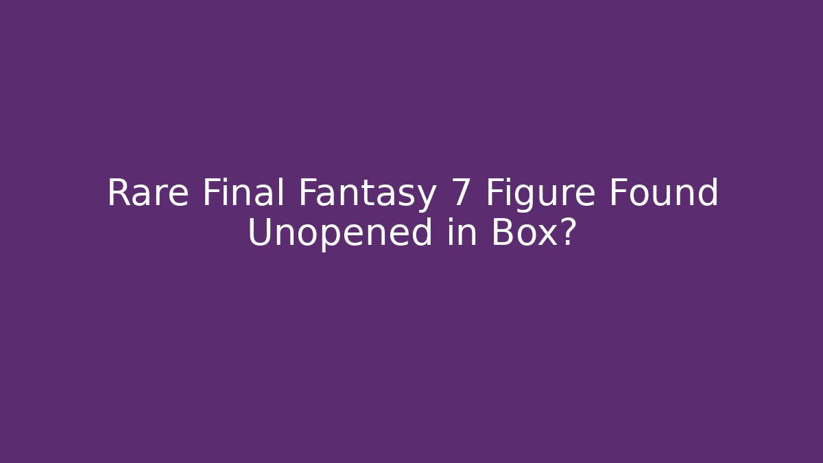 Rare Final Fantasy 7 Figure Found Unopened in Box? - Vintage E-Juice