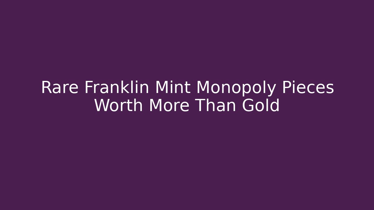 Rare Franklin Mint Monopoly Pieces Worth More Than Gold