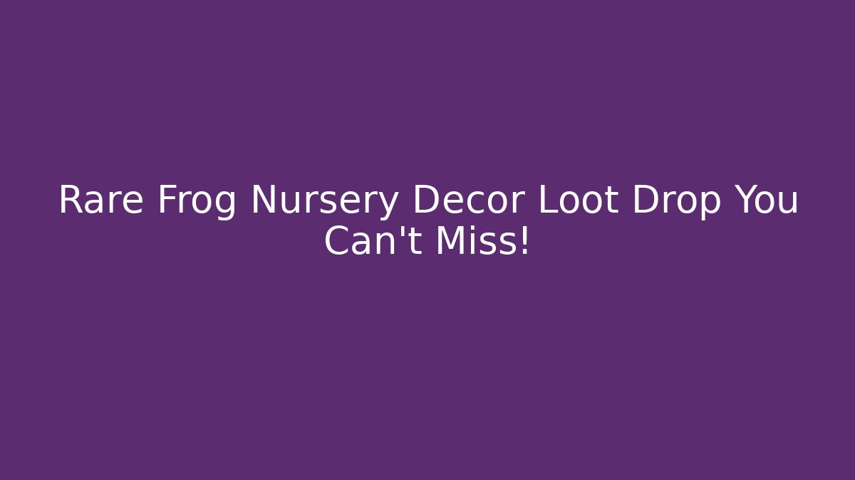 Rare Frog Nursery Decor Loot Drop You Can’t Miss!