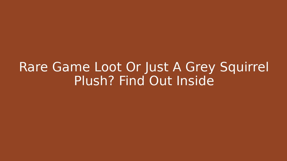 Rare Game Loot Or Just A Grey Squirrel Plush? Find Out Inside