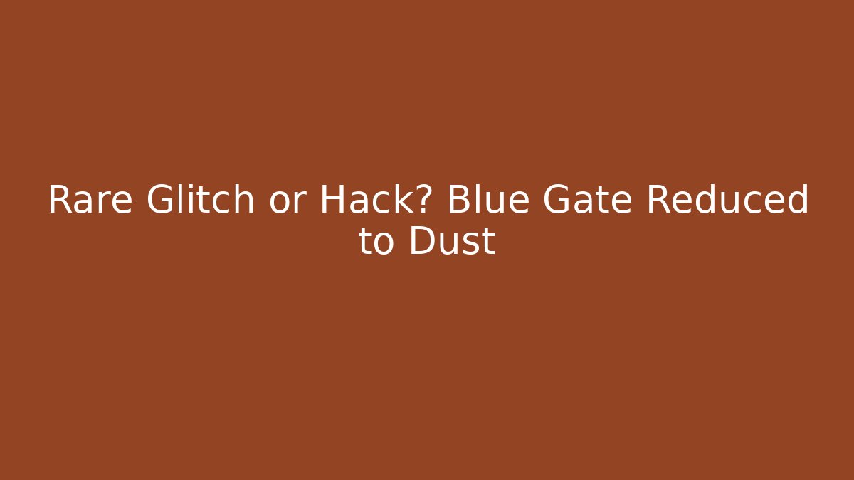 Rare Glitch or Hack? Blue Gate Reduced to Dust