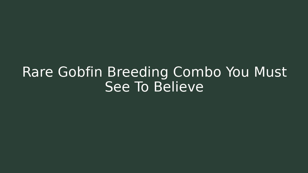 Rare Gobfin Breeding Combo You Must See To Believe