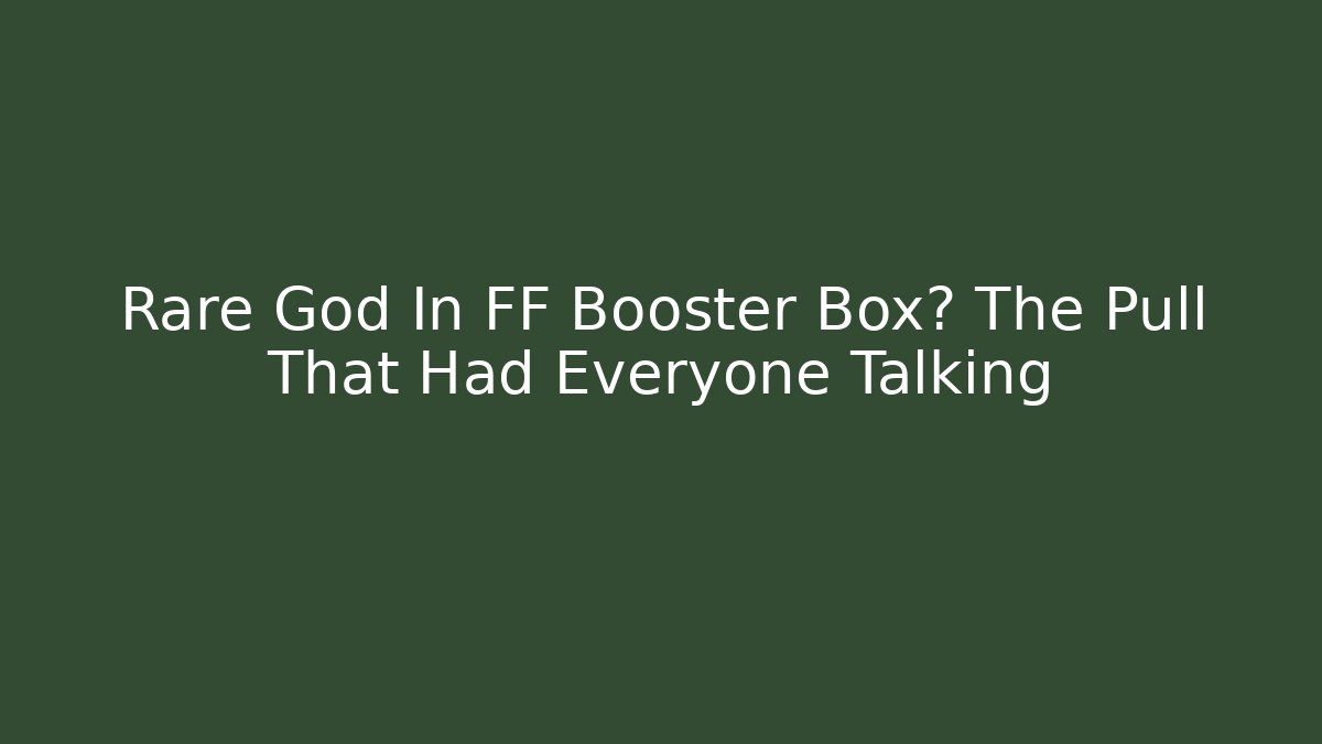 Rare God In FF Booster Box? The Pull That Had Everyone Talking