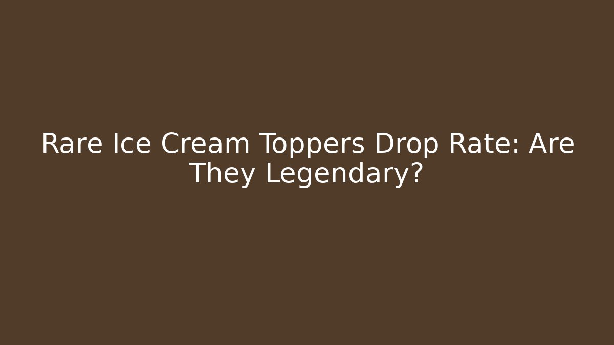Rare Ice Cream Toppers Drop Rate: Are They Legendary?