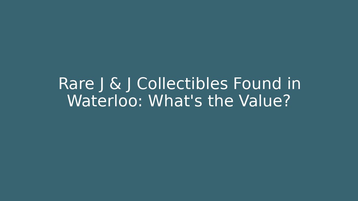 Rare J & J Collectibles Found in Waterloo: What’s the Value?