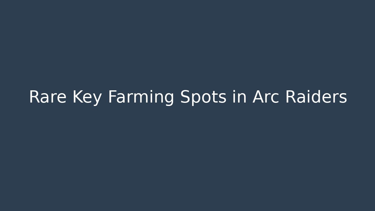 Rare Key Farming Spots in Arc Raiders